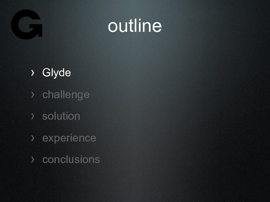 outline › Glyde › challenge › solution › experience › conclusions 