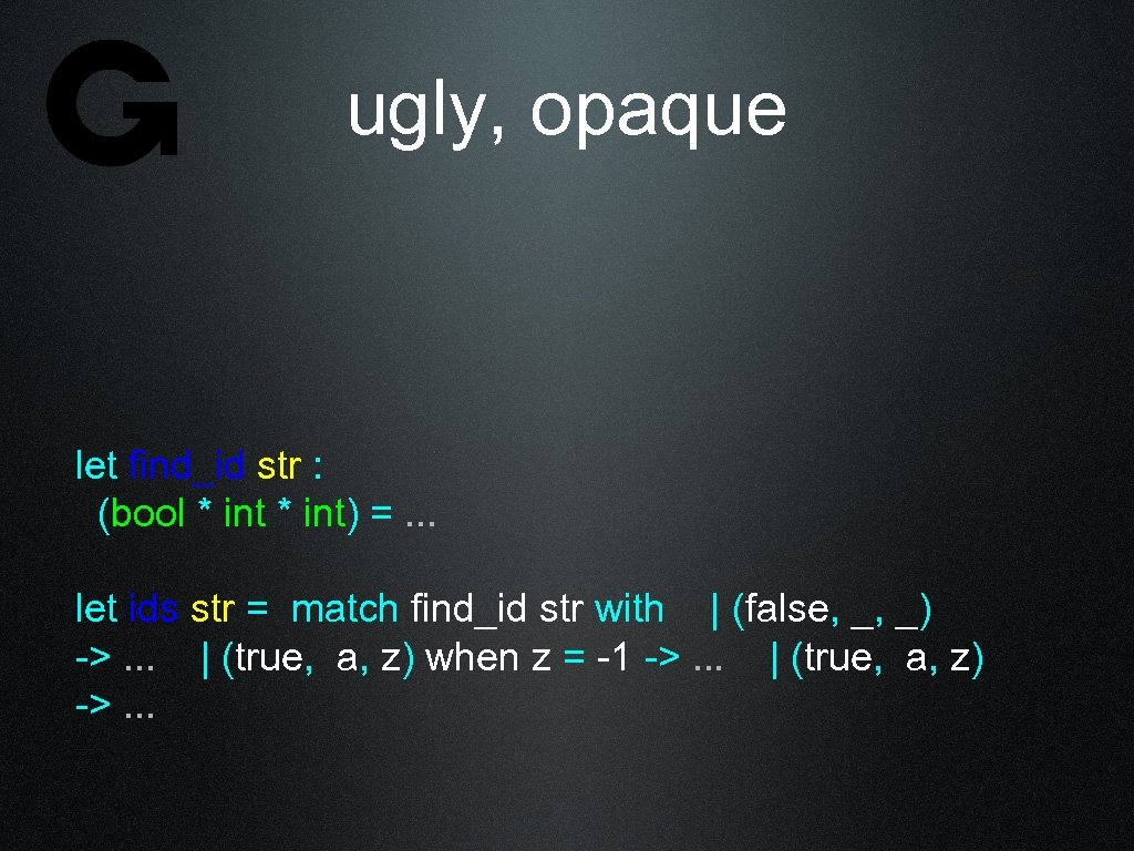 ugly, opaque let find_id str : (bool * int) =. . . let ids