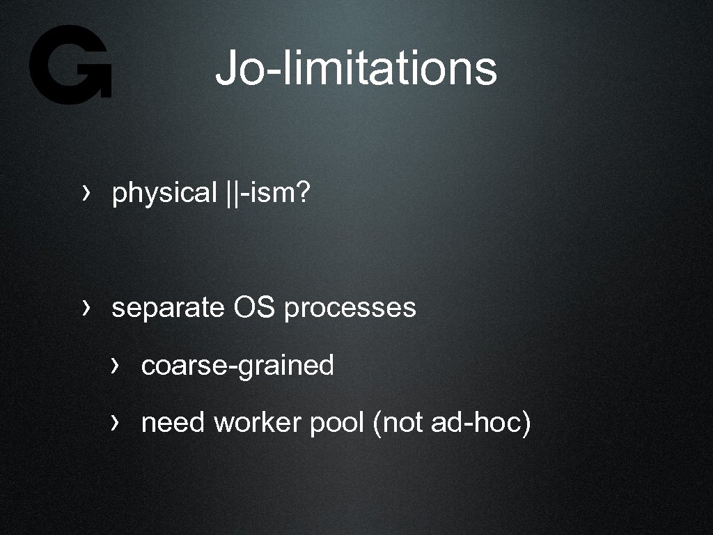 Jo-limitations › physical ||-ism? › separate OS processes › coarse-grained › need worker pool