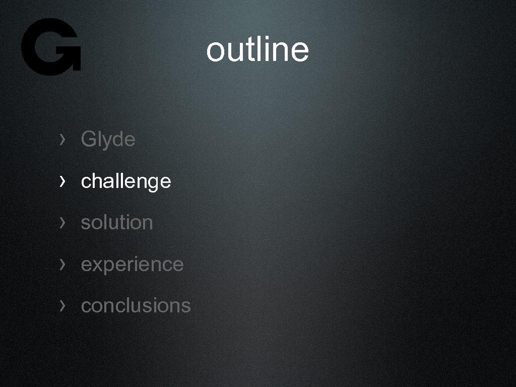 outline › Glyde › challenge › solution › experience › conclusions 
