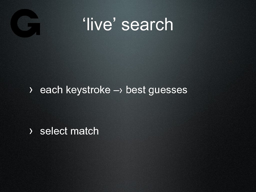 ‘live’ search › each keystroke –› best guesses › select match 