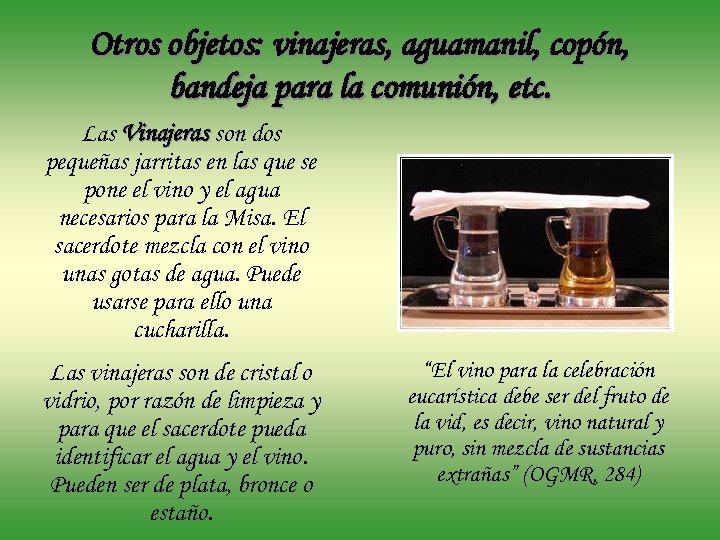 Otros objetos: vinajeras, aguamanil, copón, bandeja para la comunión, etc. Las Vinajeras son dos