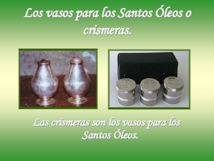 Los vasos para los Santos Óleos o crismeras. Las crismeras son los vasos para