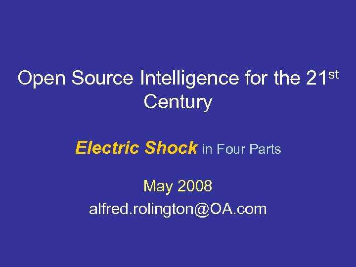 Open Source Intelligence for the 21 st Century Electric Shock in Four Parts May