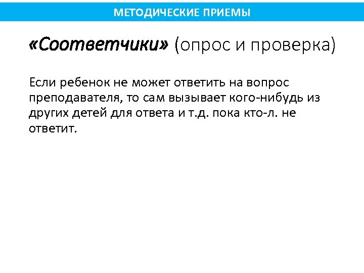 МЕТОДИЧЕСКИЕ ПРИЕМЫ «Соответчики» (опрос и проверка) Если ребенок не может ответить на вопрос преподавателя,