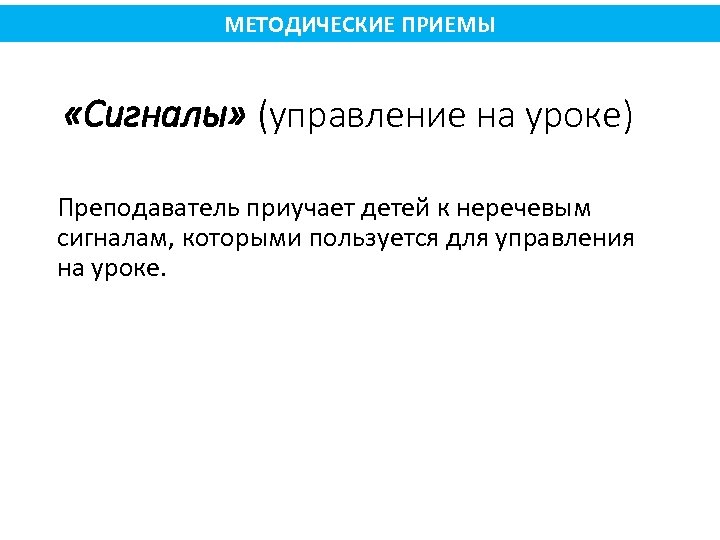 МЕТОДИЧЕСКИЕ ПРИЕМЫ «Сигналы» (управление на уроке) Преподаватель приучает детей к неречевым сигналам, которыми пользуется