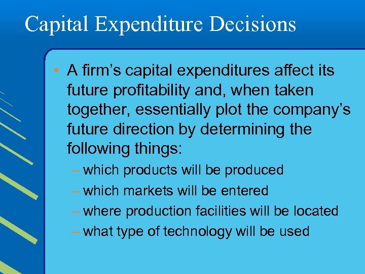 Capital Expenditure Decisions • A firm’s capital expenditures affect its future profitability and, when