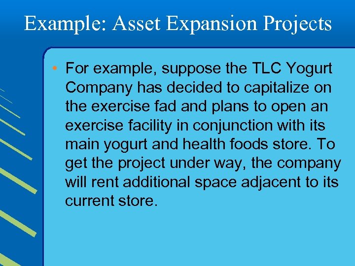 Example: Asset Expansion Projects • For example, suppose the TLC Yogurt Company has decided