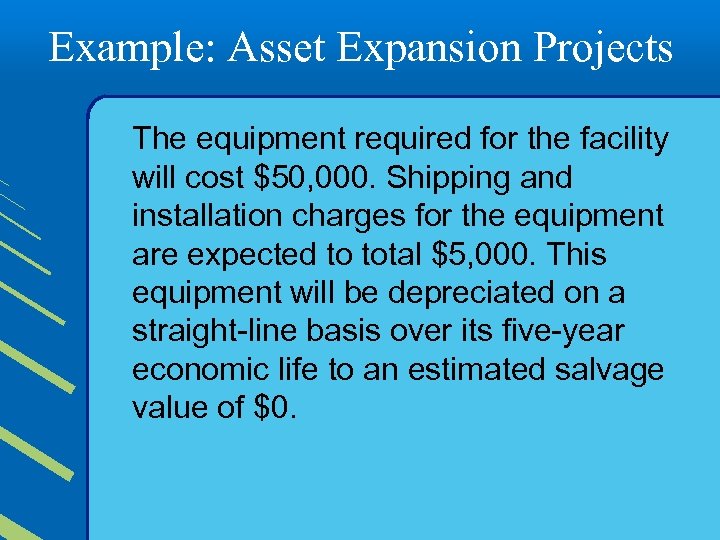 Example: Asset Expansion Projects The equipment required for the facility will cost $50, 000.