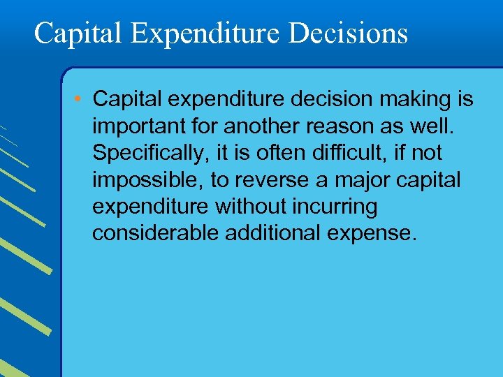 Capital Expenditure Decisions • Capital expenditure decision making is important for another reason as