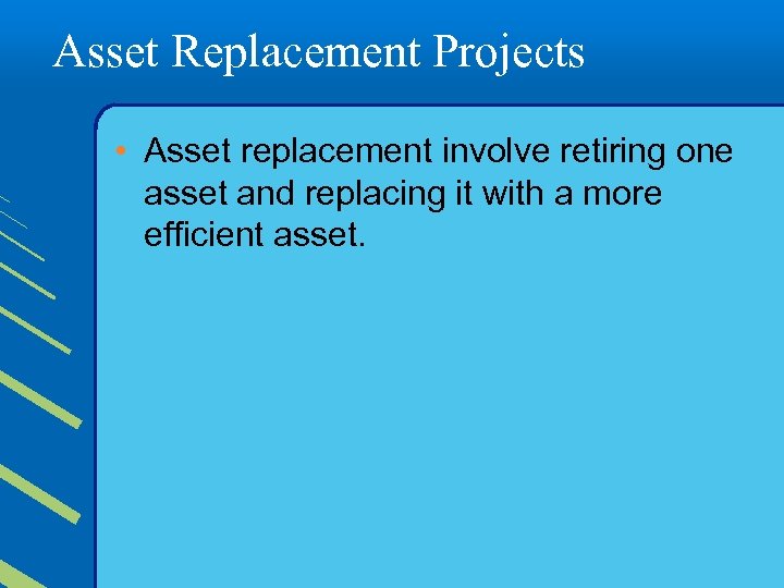 Asset Replacement Projects • Asset replacement involve retiring one asset and replacing it with