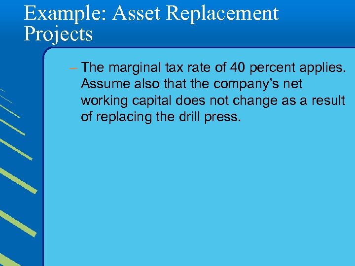 Example: Asset Replacement Projects – The marginal tax rate of 40 percent applies. Assume