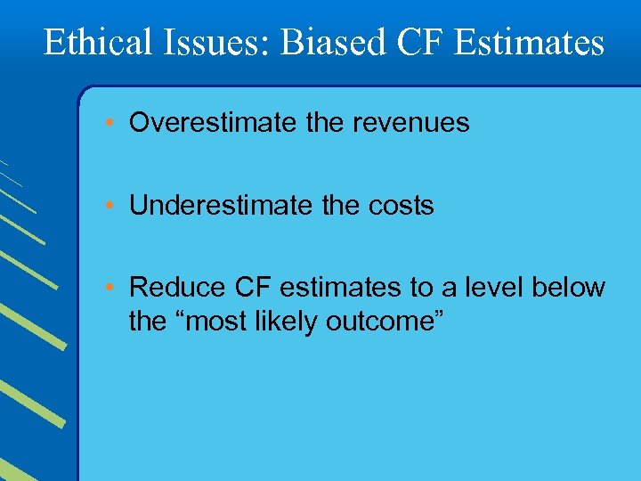 Ethical Issues: Biased CF Estimates • Overestimate the revenues • Underestimate the costs •