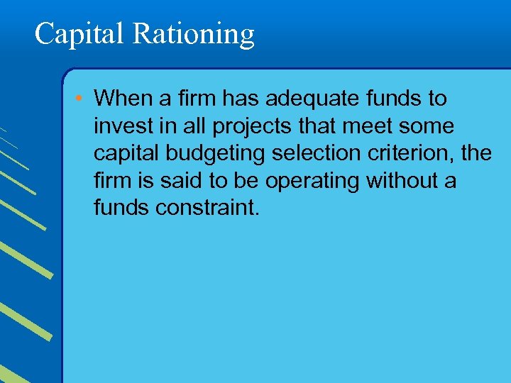 Capital Rationing • When a firm has adequate funds to invest in all projects