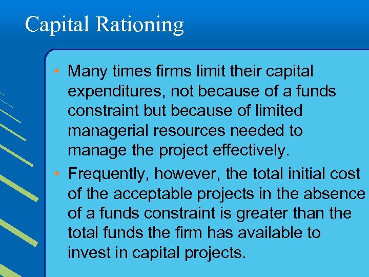 Capital Rationing • Many times firms limit their capital expenditures, not because of a