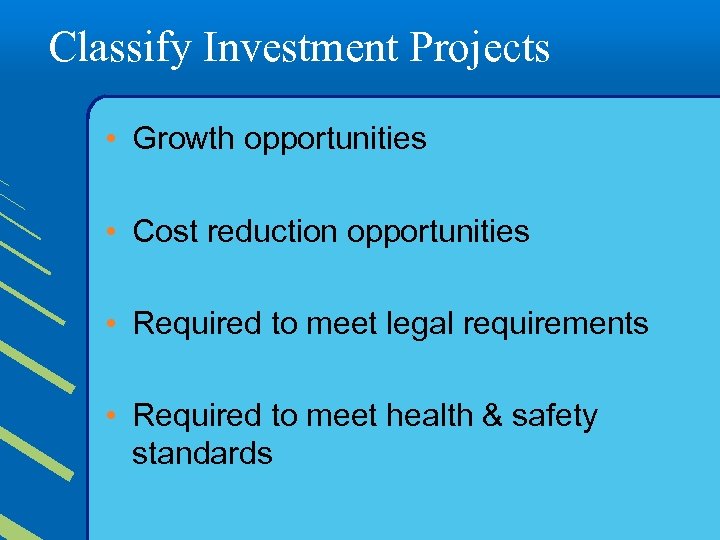 Classify Investment Projects • Growth opportunities • Cost reduction opportunities • Required to meet