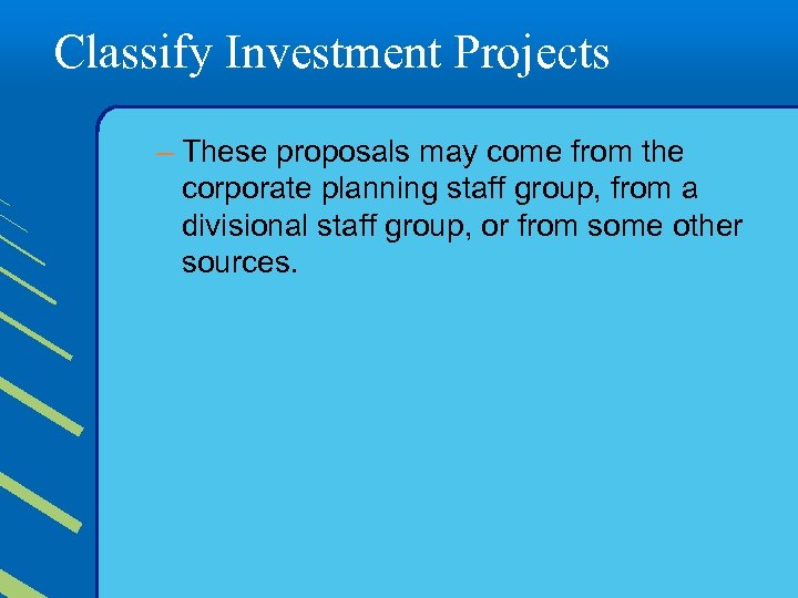 Classify Investment Projects – These proposals may come from the corporate planning staff group,