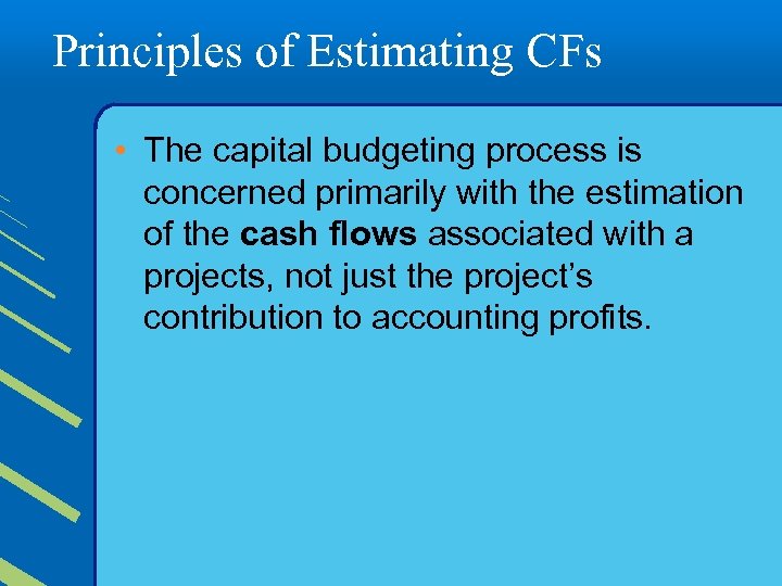 Principles of Estimating CFs • The capital budgeting process is concerned primarily with the