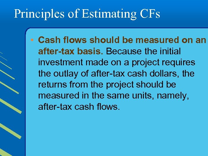 Principles of Estimating CFs • Cash flows should be measured on an after-tax basis.