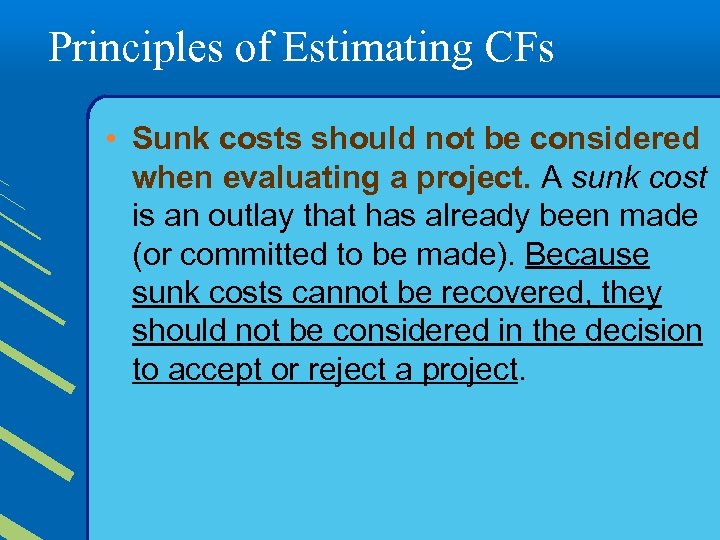 Principles of Estimating CFs • Sunk costs should not be considered when evaluating a