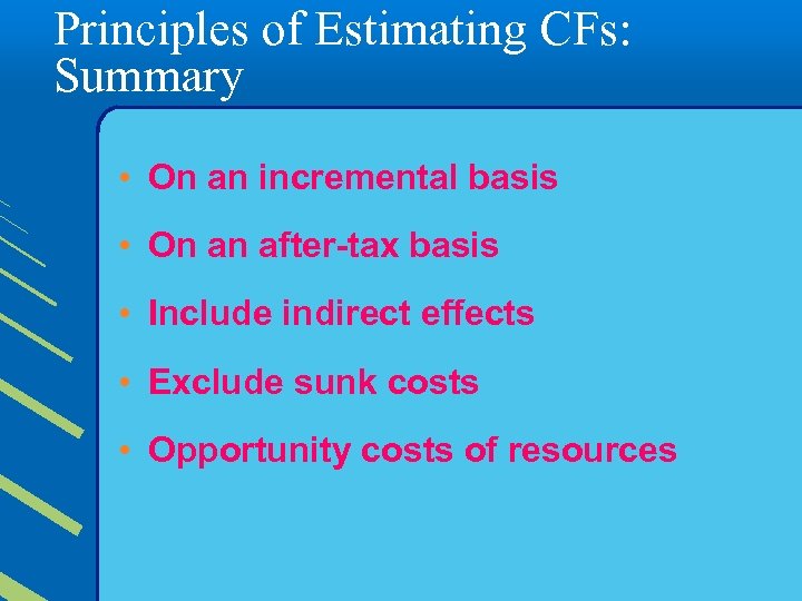 Principles of Estimating CFs: Summary • On an incremental basis • On an after-tax