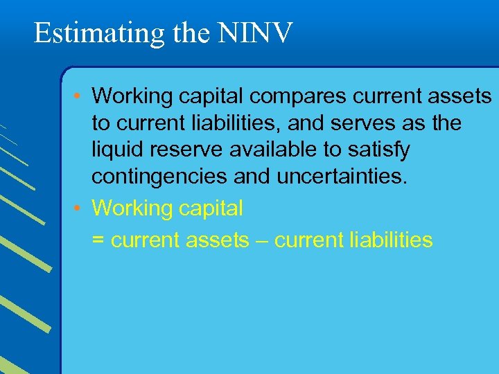 Estimating the NINV • Working capital compares current assets to current liabilities, and serves