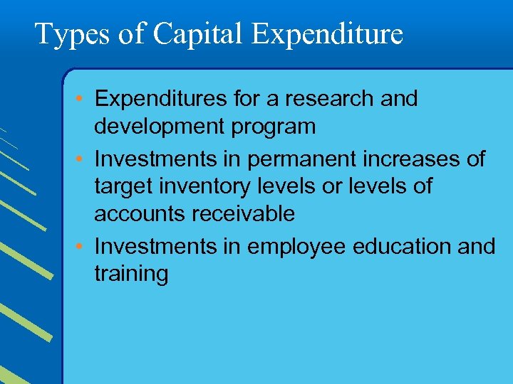 Types of Capital Expenditure • Expenditures for a research and development program • Investments