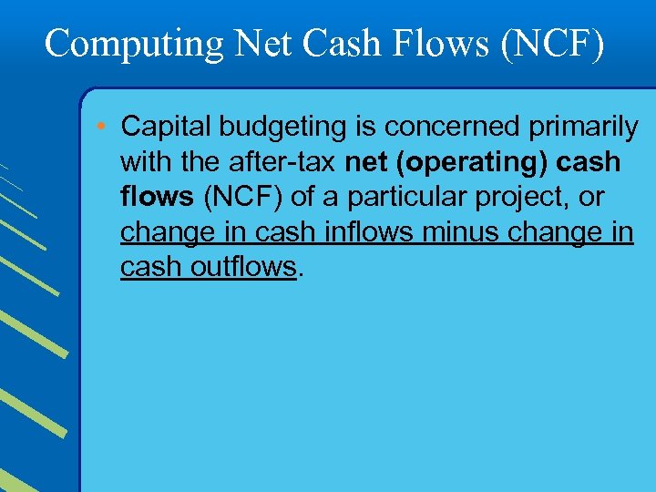 Computing Net Cash Flows (NCF) • Capital budgeting is concerned primarily with the after-tax