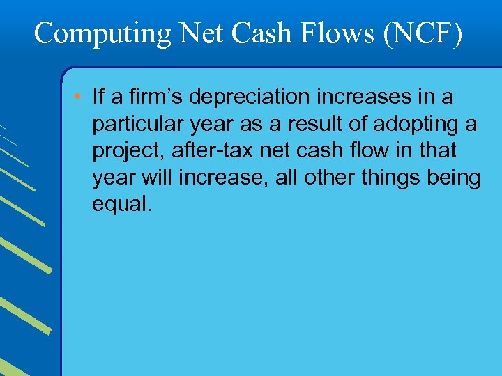 Computing Net Cash Flows (NCF) • If a firm’s depreciation increases in a particular