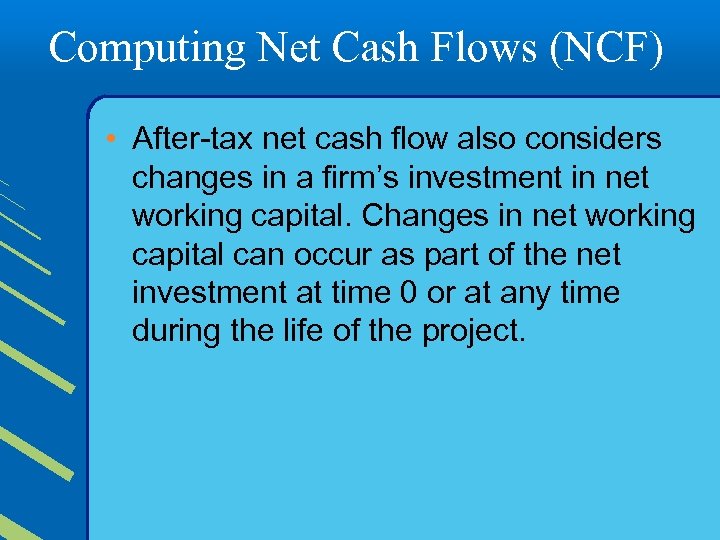 Computing Net Cash Flows (NCF) • After-tax net cash flow also considers changes in