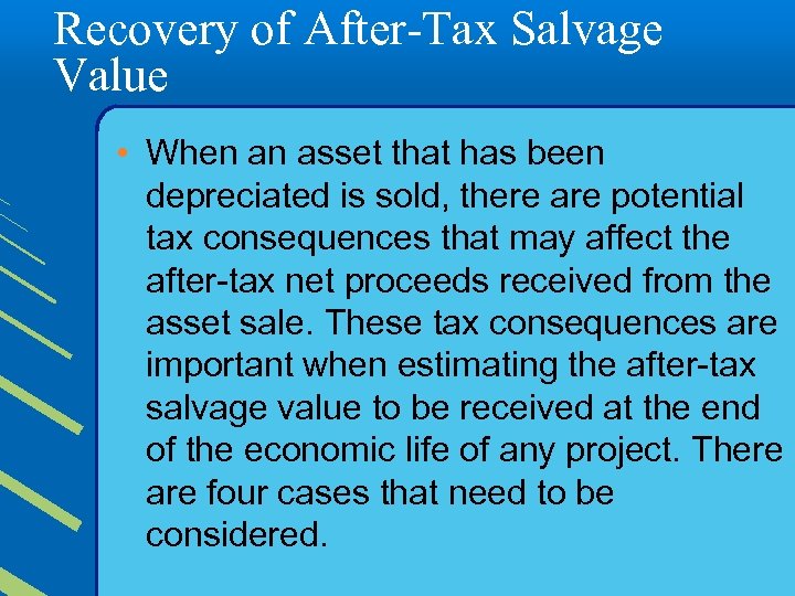 Recovery of After-Tax Salvage Value • When an asset that has been depreciated is