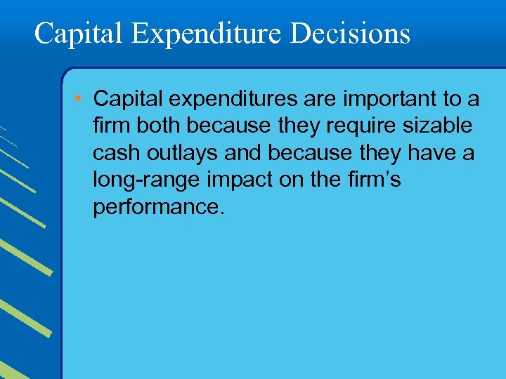 Capital Expenditure Decisions • Capital expenditures are important to a firm both because they