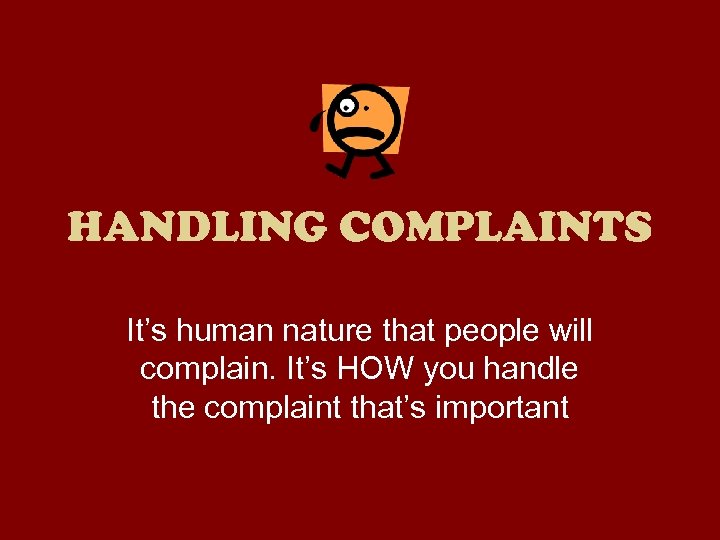 HANDLING COMPLAINTS It’s human nature that people will complain. It’s HOW you handle the