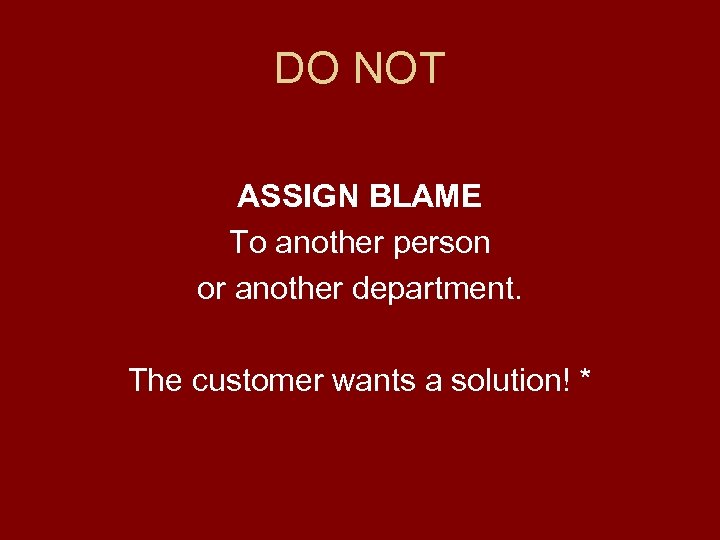DO NOT ASSIGN BLAME To another person or another department. The customer wants a