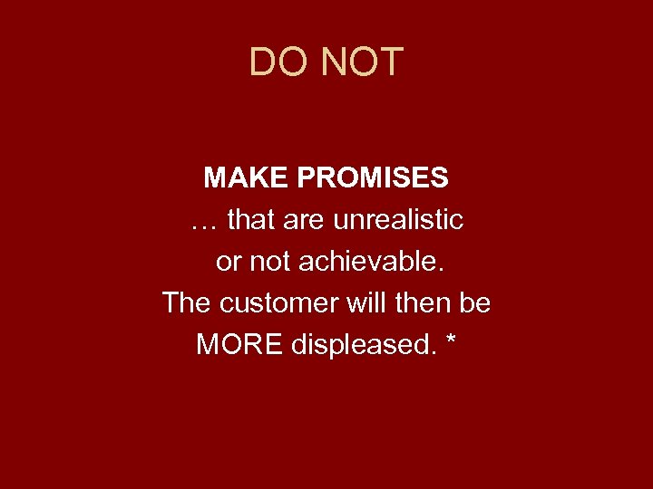 DO NOT MAKE PROMISES … that are unrealistic or not achievable. The customer will