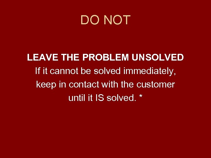 DO NOT LEAVE THE PROBLEM UNSOLVED If it cannot be solved immediately, keep in