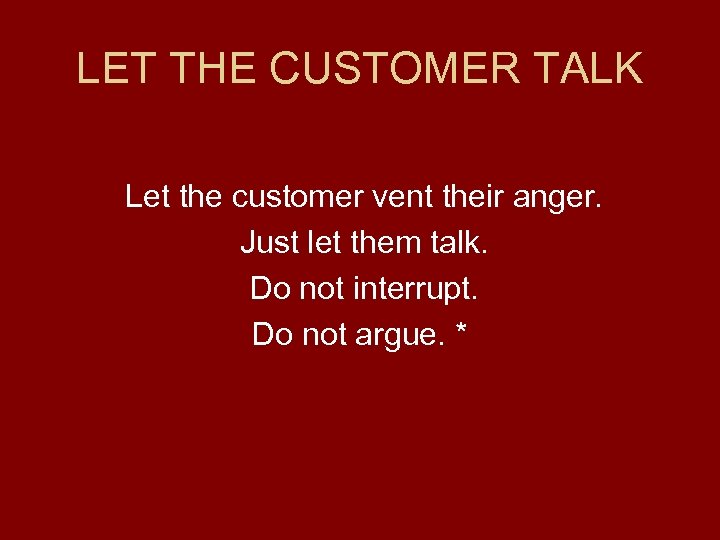 LET THE CUSTOMER TALK Let the customer vent their anger. Just let them talk.