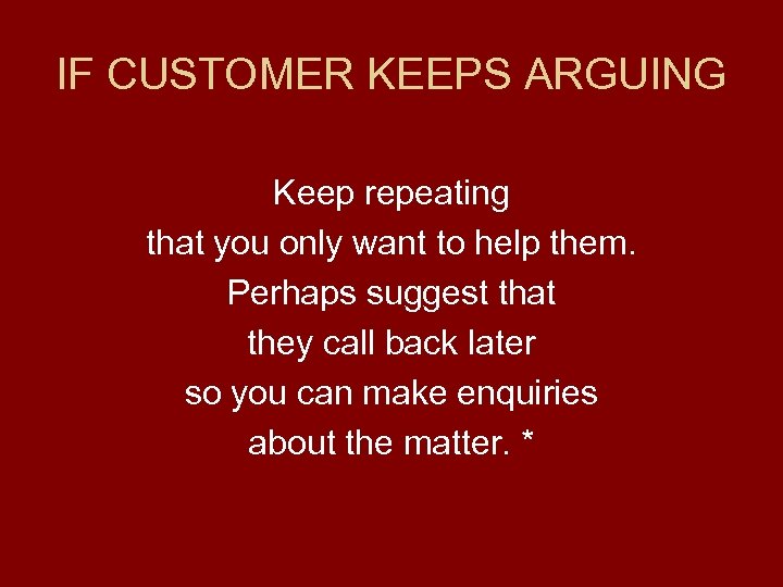 IF CUSTOMER KEEPS ARGUING Keep repeating that you only want to help them. Perhaps