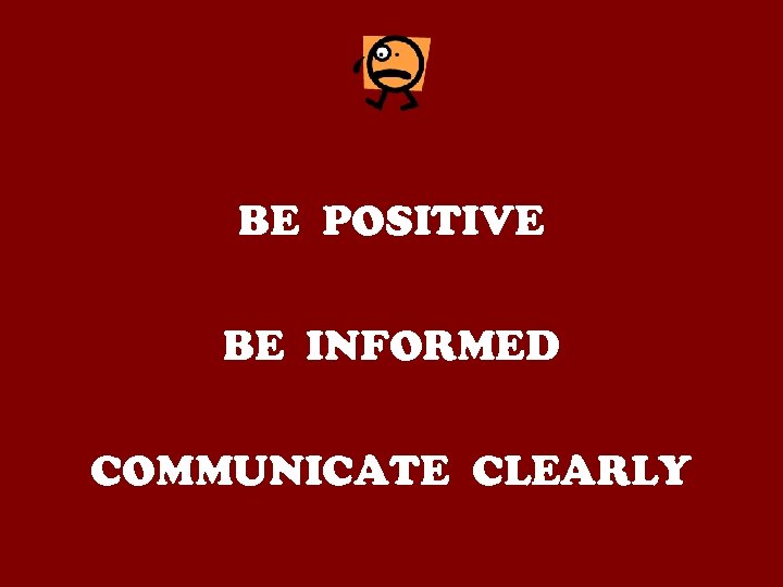 BE POSITIVE BE INFORMED COMMUNICATE CLEARLY 