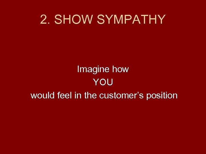 2. SHOW SYMPATHY Imagine how YOU would feel in the customer’s position 