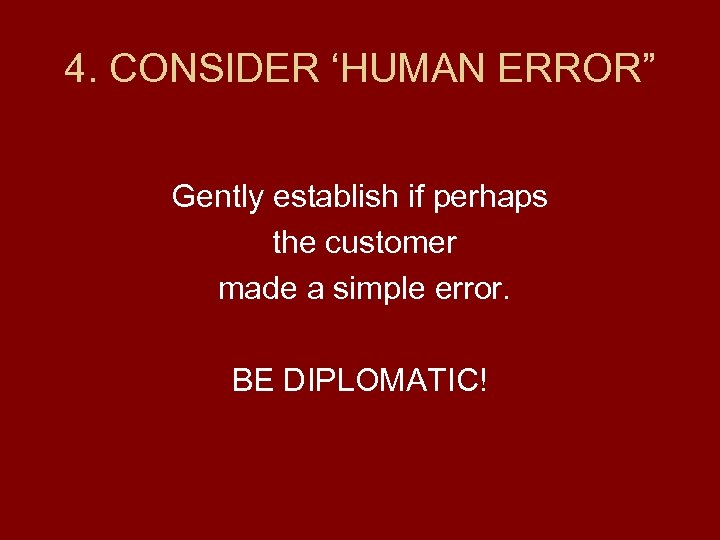 4. CONSIDER ‘HUMAN ERROR” Gently establish if perhaps the customer made a simple error.