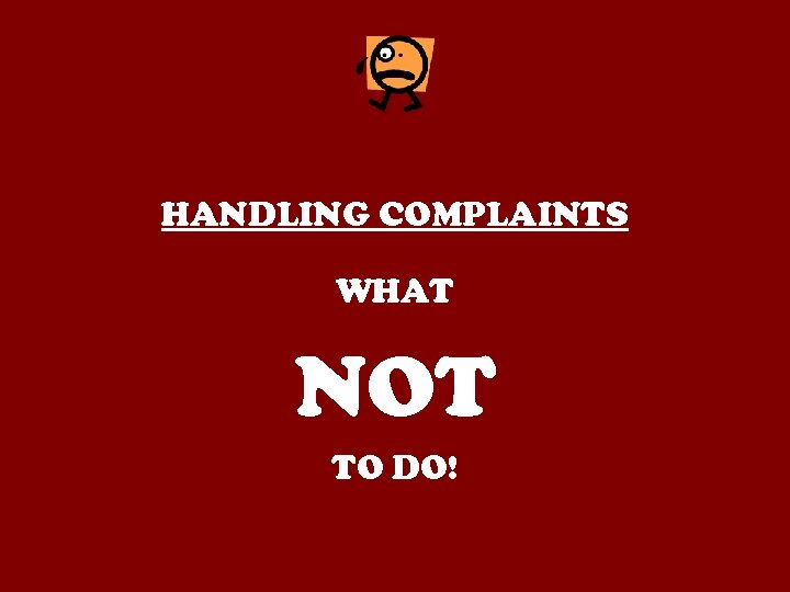 HANDLING COMPLAINTS WHAT NOT TO DO! 