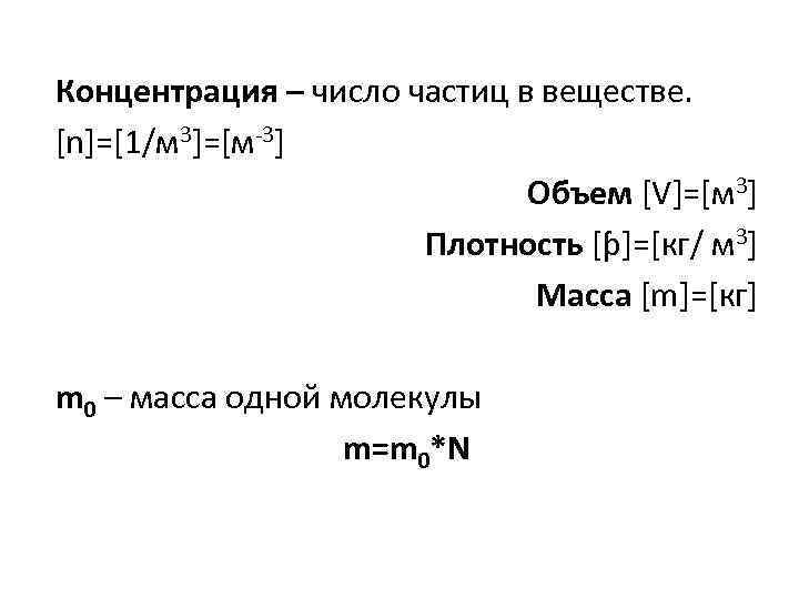 Концентрация – число частиц в веществе. [n]=[1/м 3]=[м-3] Объем [V]=[м 3] Плотность [ƥ]=[кг/ м