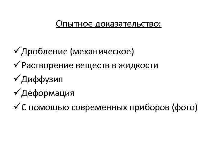 Опытное доказательство: ü Дробление (механическое) ü Растворение веществ в жидкости ü Диффузия ü Деформация