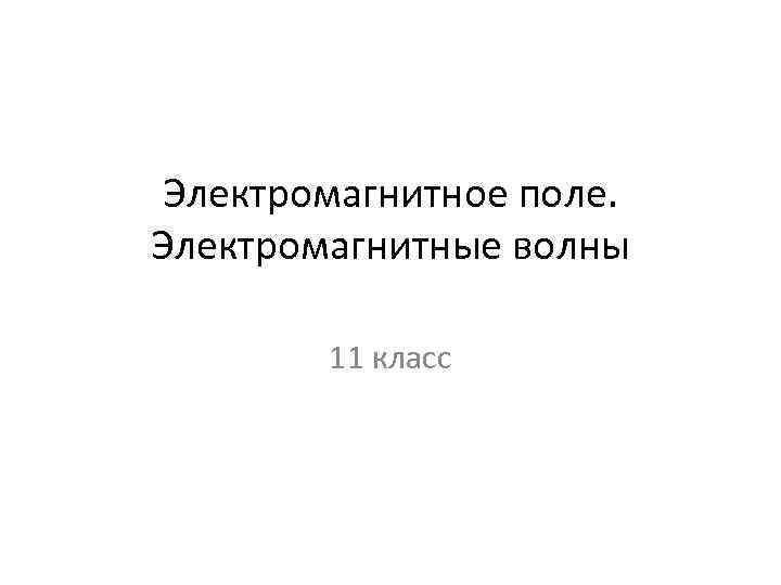 Электромагнитное поле. Электромагнитные волны 11 класс 