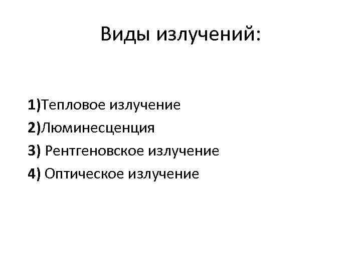 Виды излучений: 1)Тепловое излучение 2)Люминесценция 3) Рентгеновское излучение 4) Оптическое излучение 
