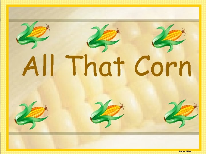 All That Corn Anne Miller 