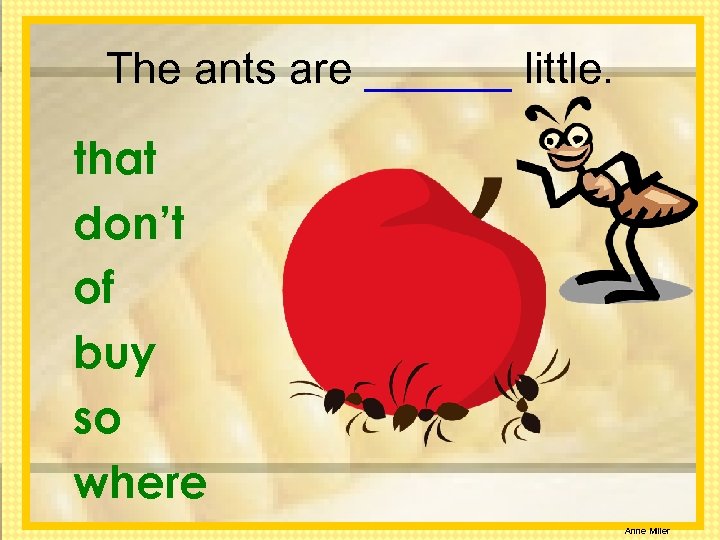 The ants are ______ little. that don’t of buy so where Anne Miller 