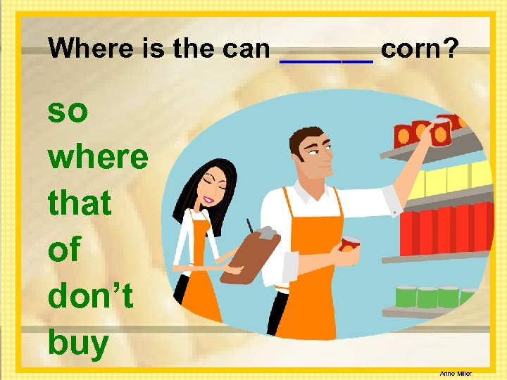 Where is the can ______ corn? so where that of don’t buy Anne Miller