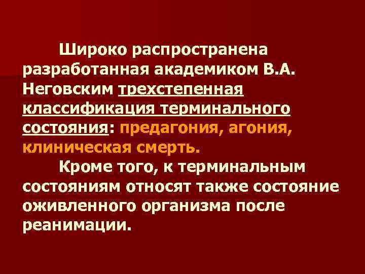 Широко распространена разработанная академиком В. А. Неговским трехстепенная классификация терминального состояния: предагония, клиническая смерть.